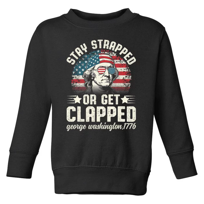 George Washington 4th Of July Stay Strapped Or Get Clapped Toddler Sweatshirt