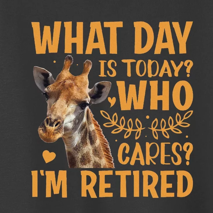 Giraffe What Day Is Today Who Cares Im Retired Retirement Toddler T-Shirt