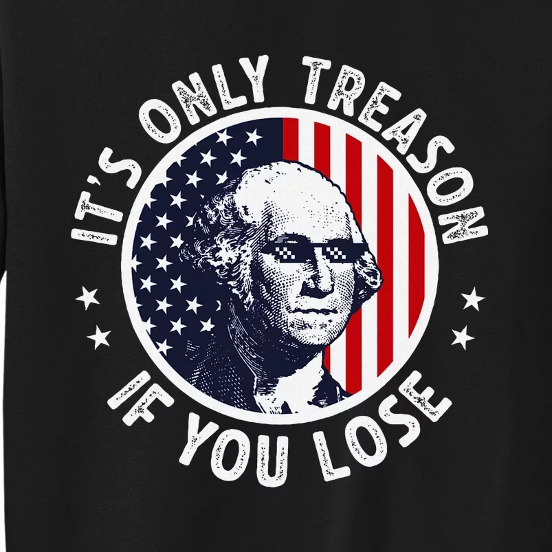 George Washington ItS Only Treason If You Lose Tall Sweatshirt