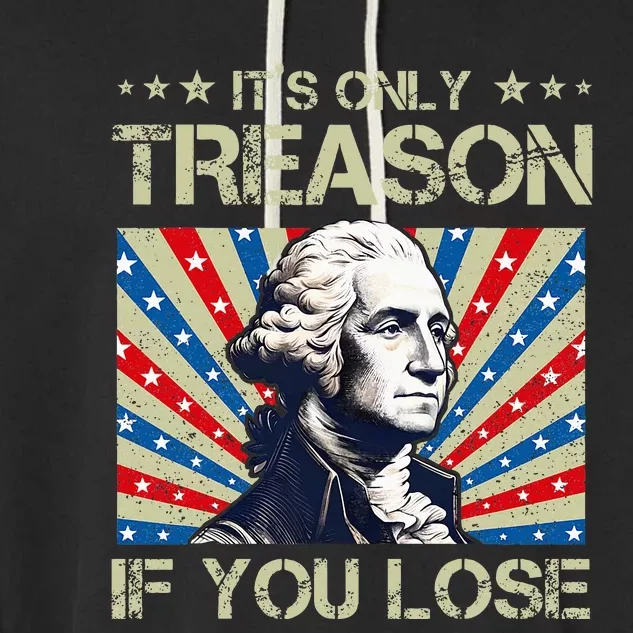 George Washington ItS Only Treason If You Lose 4th Of July Garment-Dyed Fleece Hoodie