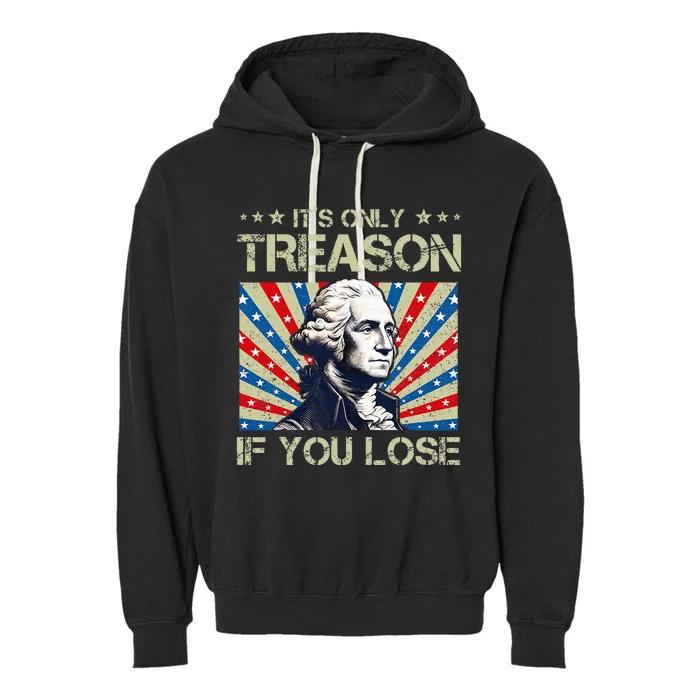 George Washington ItS Only Treason If You Lose 4th Of July Garment-Dyed Fleece Hoodie