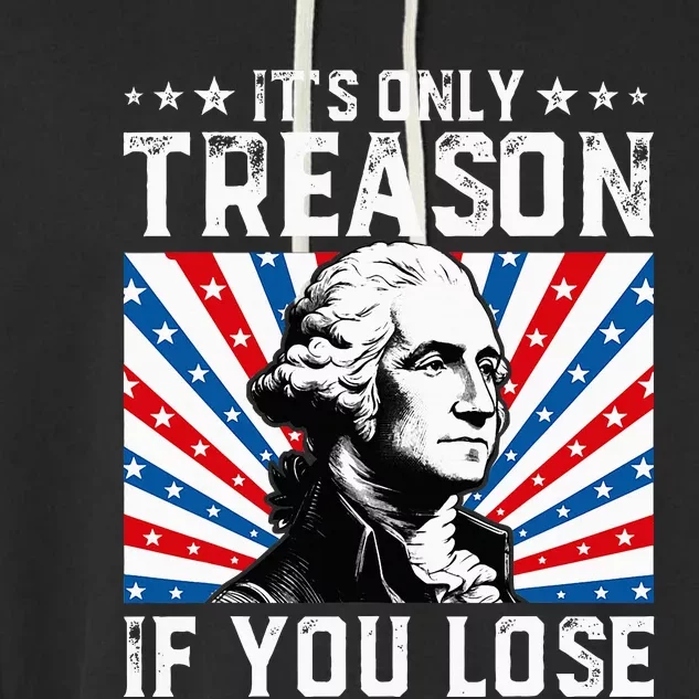 George Washington ItS Only Treason If You Lose 4th Of July Garment-Dyed Fleece Hoodie