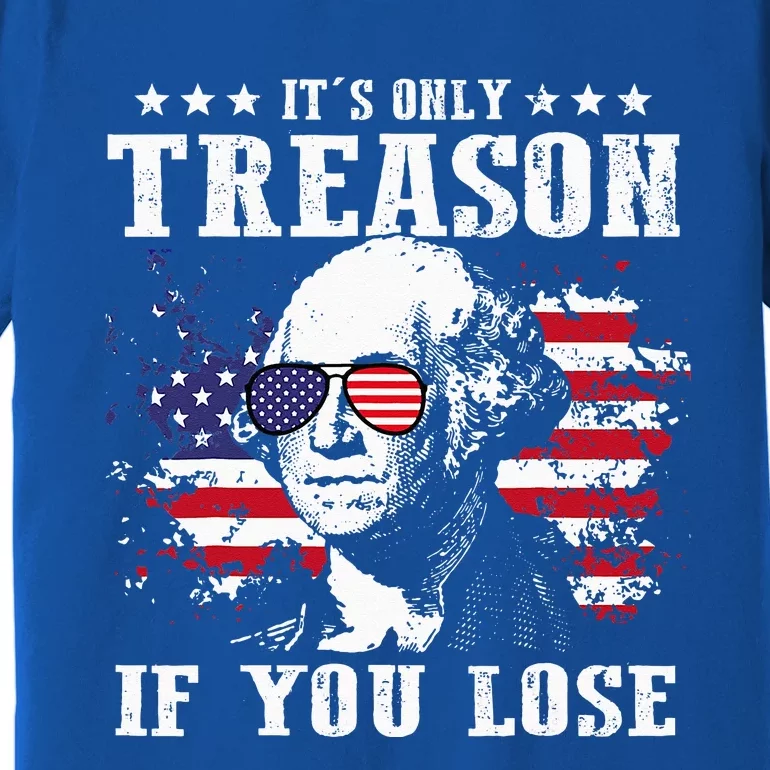 George Washington It's Only Treason If You Lose 4th Of July Premium T-Shirt