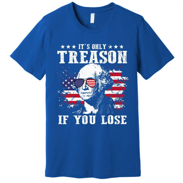 George Washington It's Only Treason If You Lose 4th Of July Premium T-Shirt