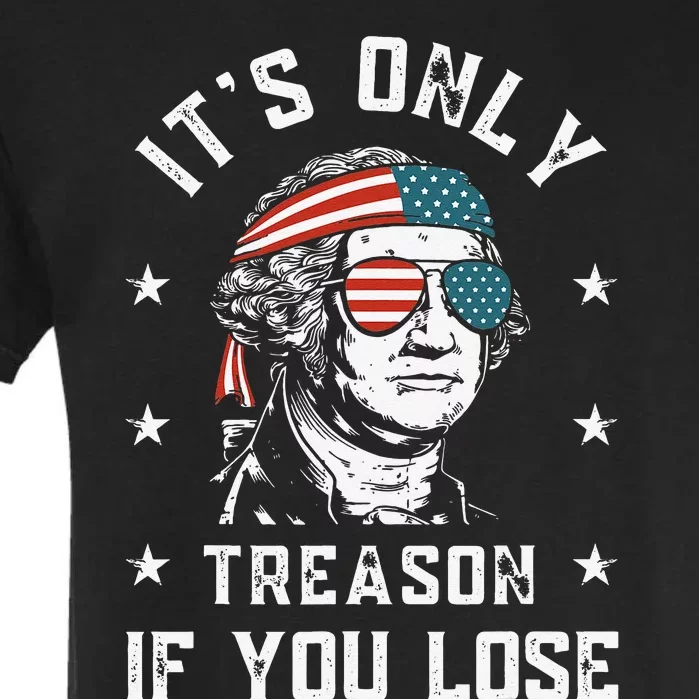 George Washington It's Only Treason If You Lose 4th Of July Garment-Dyed Heavyweight T-Shirt