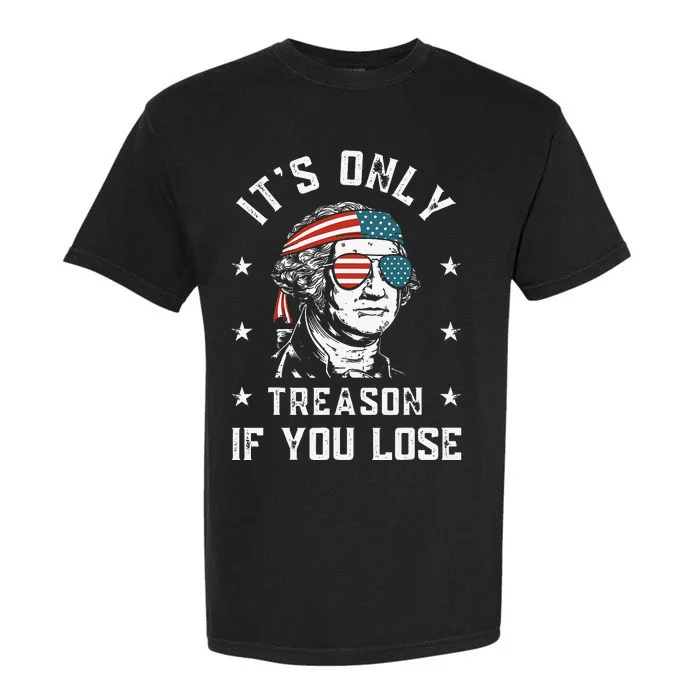 George Washington It's Only Treason If You Lose 4th Of July Garment-Dyed Heavyweight T-Shirt