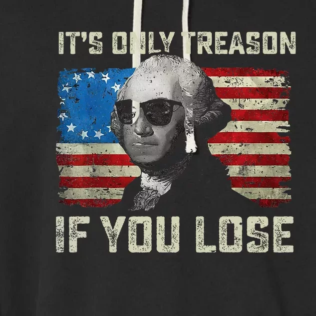 George Washington ItS Only Treason If You Lose 4th Of July Garment-Dyed Fleece Hoodie