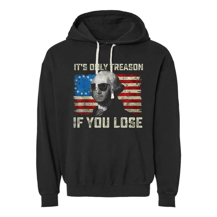 George Washington ItS Only Treason If You Lose 4th Of July Garment-Dyed Fleece Hoodie