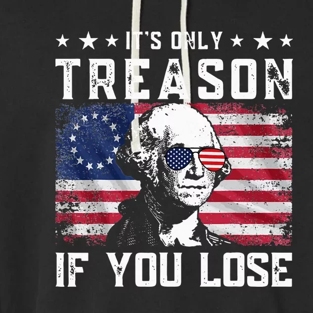 George Washington ItS Only Treason If You Lose 4th Of July Garment-Dyed Fleece Hoodie