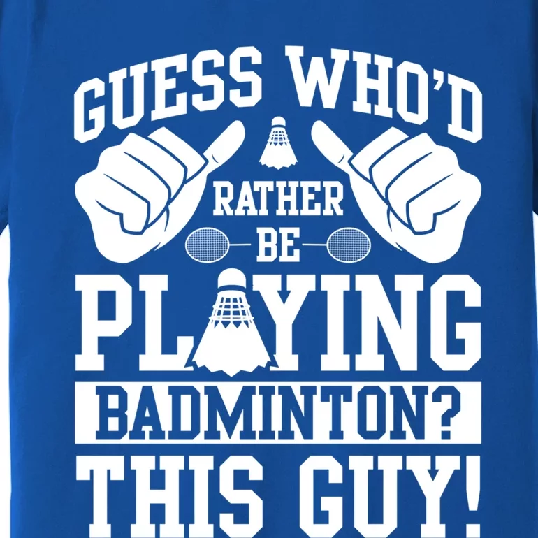 Guess Who'd Rather Be Playing Badminton Shuttlecock Player Gift Premium T-Shirt