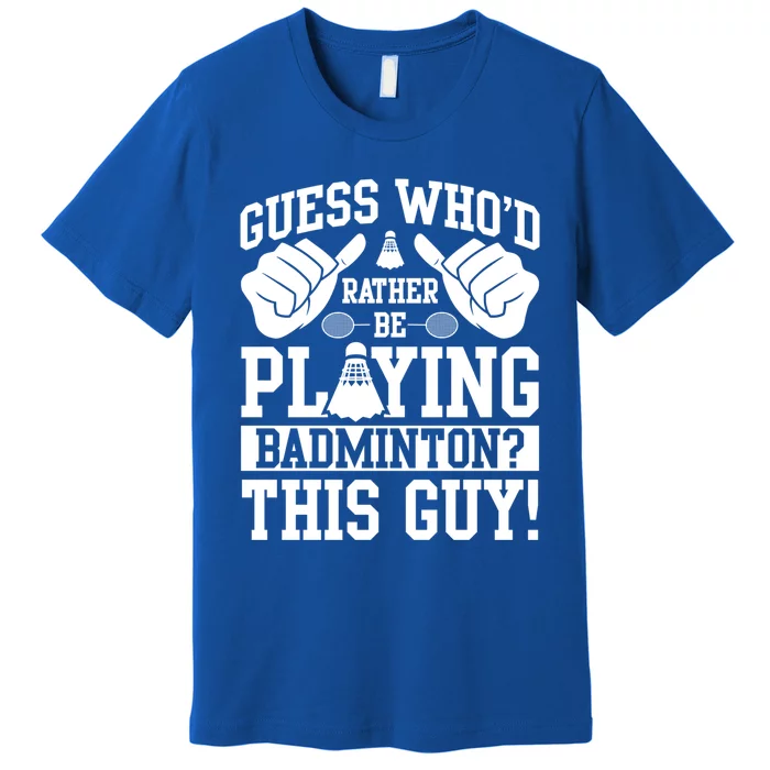 Guess Who'd Rather Be Playing Badminton Shuttlecock Player Gift Premium T-Shirt