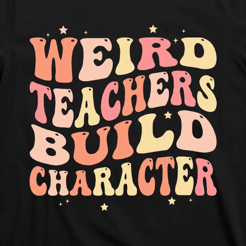 Groovy Weird Teachers Build Character Funny Teacher Sayings T-Shirt