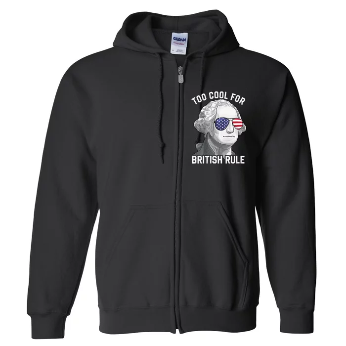 George Washington Too Cool For British Rule 4th Of July Full Zip Hoodie