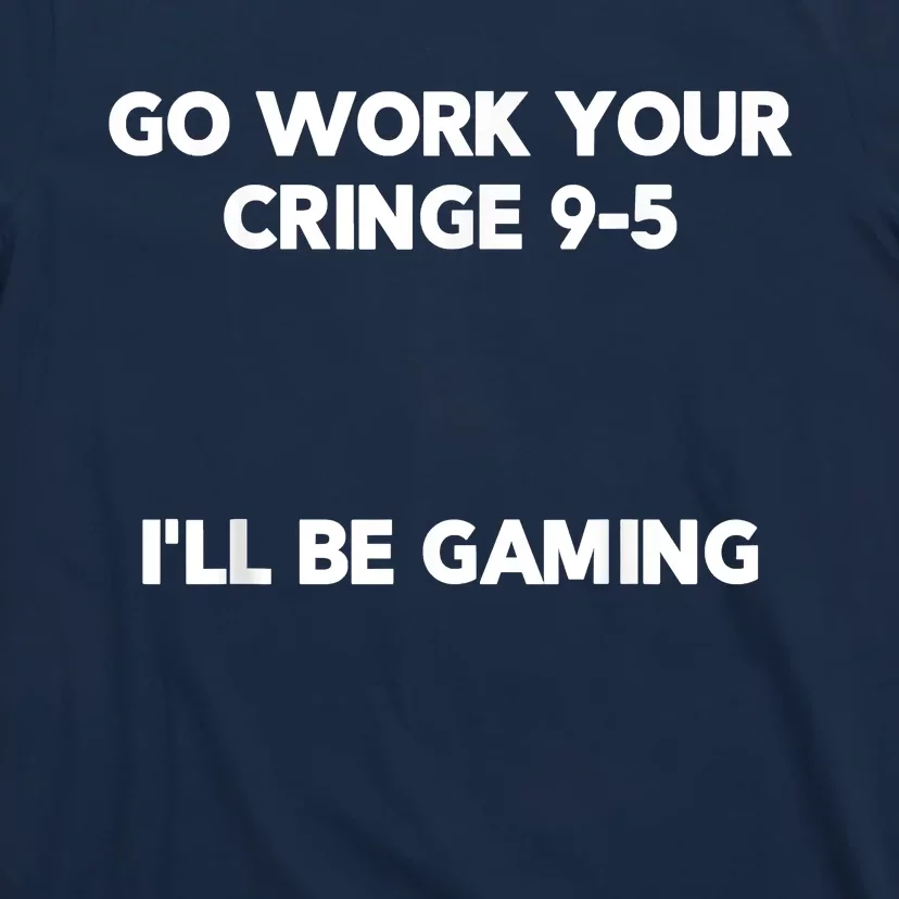 Go Work Your Cringe 95 I'll Be Gaming Funny Saying Meme T-Shirt