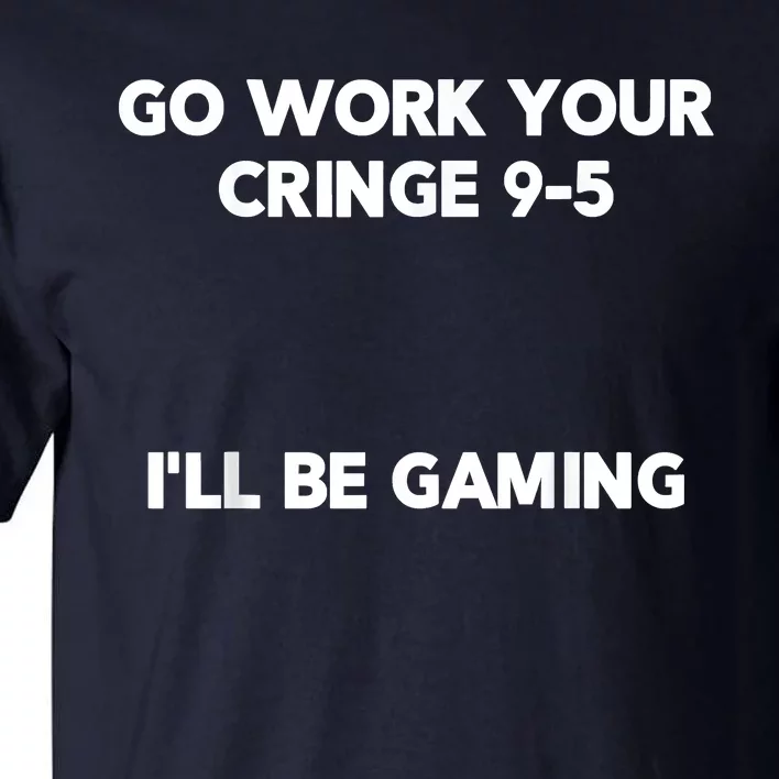 Go Work Your Cringe 95 I'll Be Gaming Funny Saying Meme Tall T-Shirt