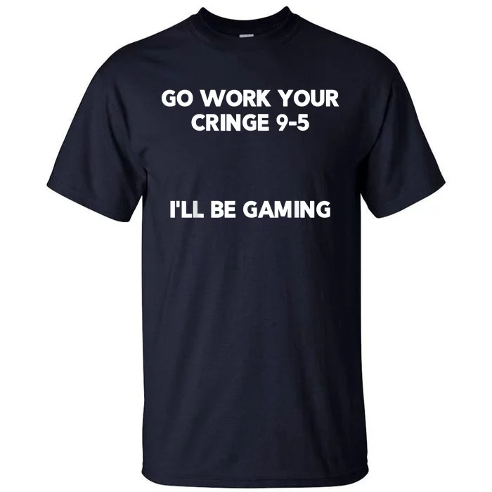 Go Work Your Cringe 95 I'll Be Gaming Funny Saying Meme Tall T-Shirt