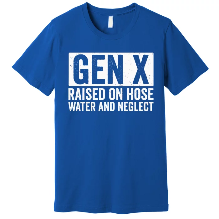 GEN X Raised On Hose Water and Neglect Premium T-Shirt