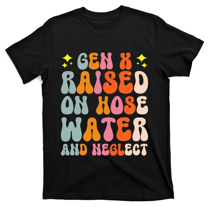 Gen X Raised On Hose Water And Neglect T-Shirt