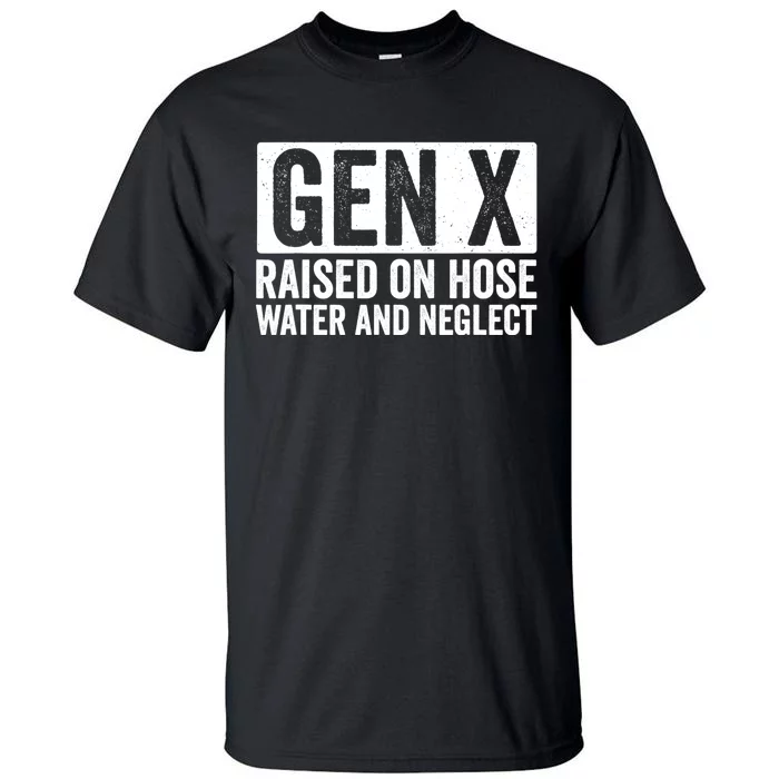 Gen X Raised On Hose Water And Neglect Tall T-Shirt