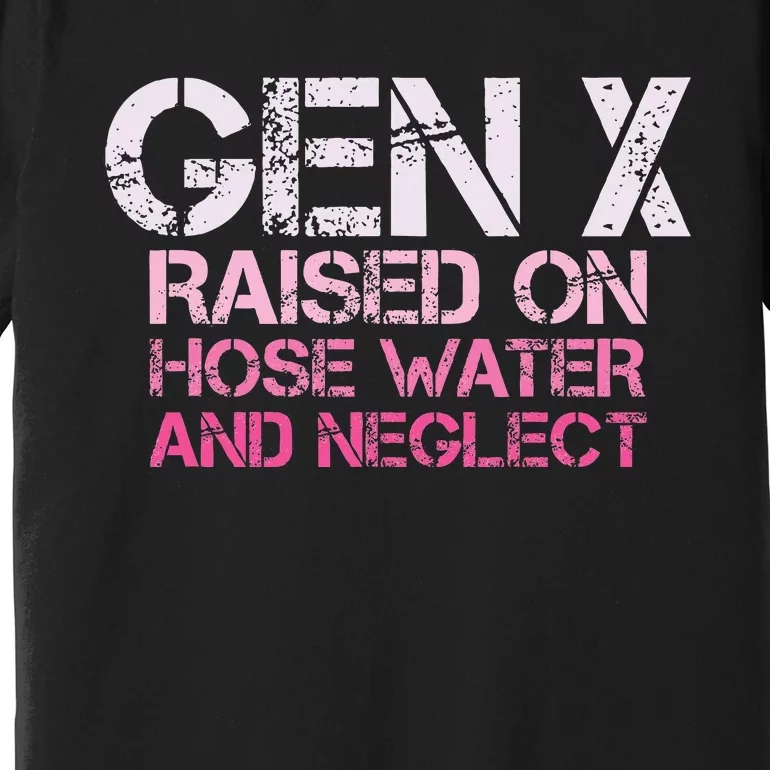 Gen X Raised On Hose Water And Neglect Humor Generation X Premium T-Shirt