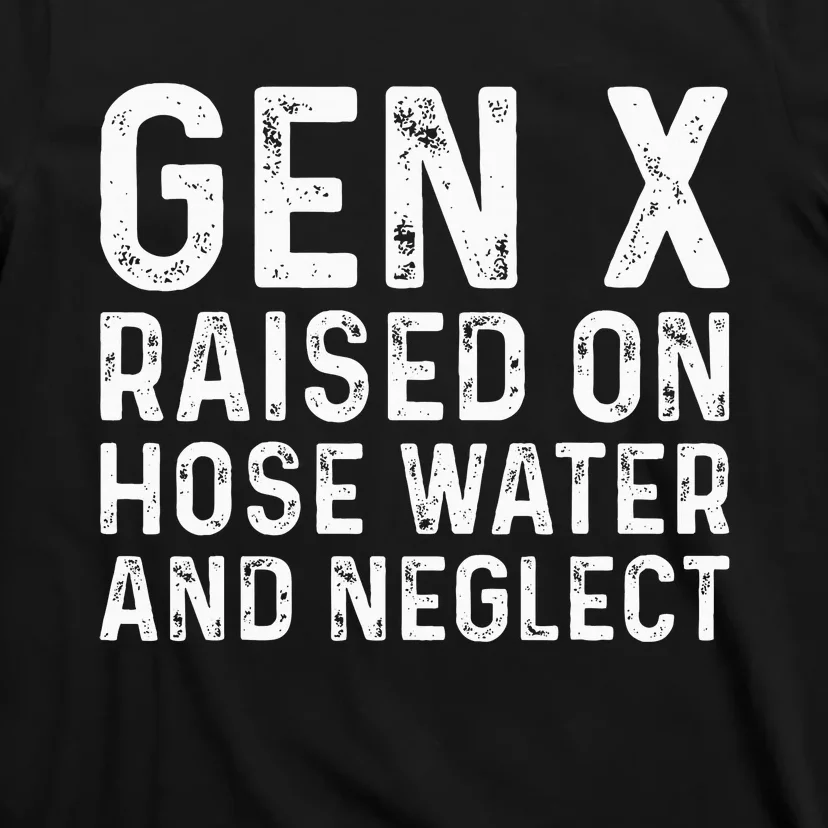 Generation X Raised On Hose Water And Neglect T-Shirt