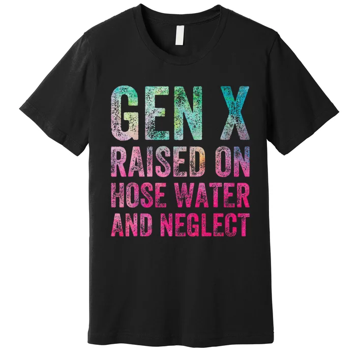 Gen X Raised On Hose Water And Neglect Premium T-Shirt