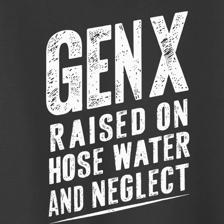 Gen X Raised On Hose Water And Neglect Gen X Toddler T-Shirt