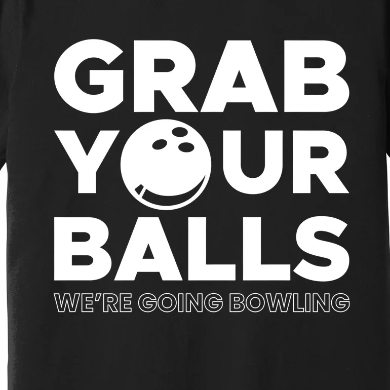 Grab Your Balls Were Going Bowling Gift Premium T-Shirt