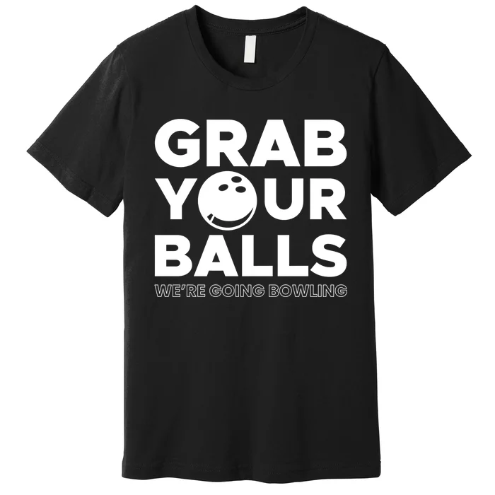 Grab Your Balls Were Going Bowling Gift Premium T-Shirt