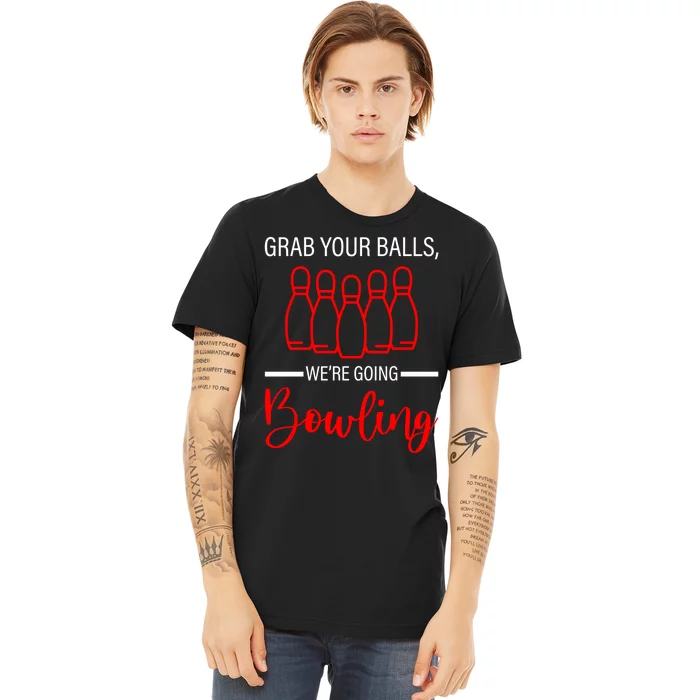 Grab Your Balls WeRe Going Bowling Gift Premium T-Shirt