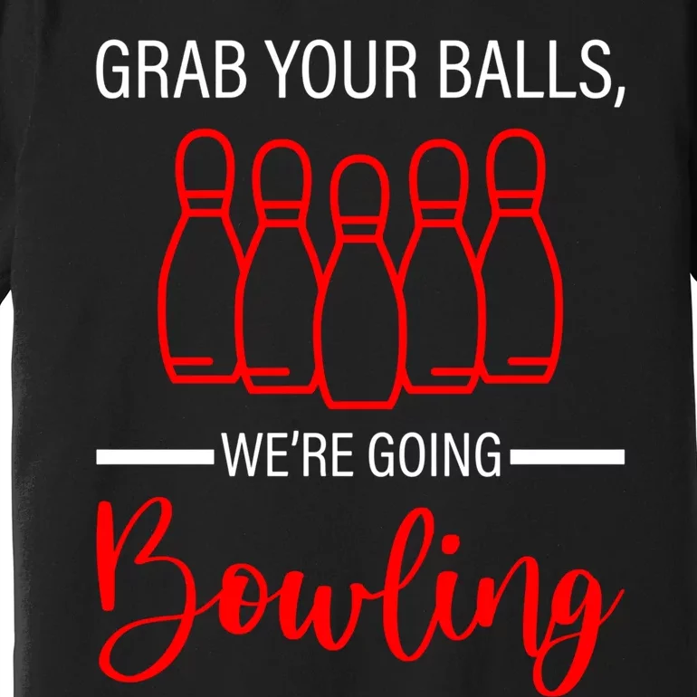 Grab Your Balls WeRe Going Bowling Gift Premium T-Shirt