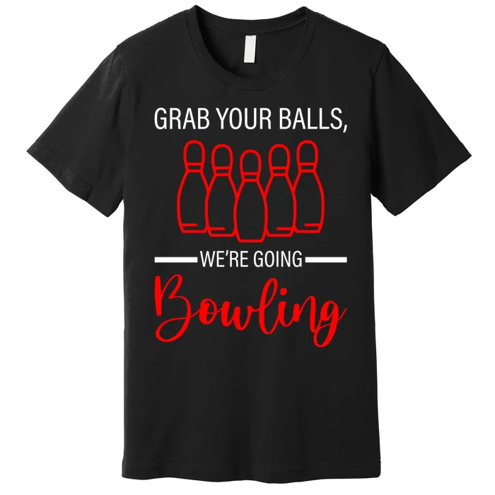 Grab Your Balls WeRe Going Bowling Gift Premium T-Shirt