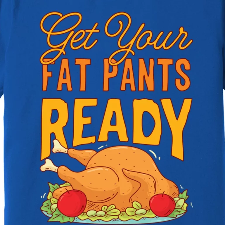 Get Your Fat Pants Ready Thanksgiving Gift Premium T-Shirt