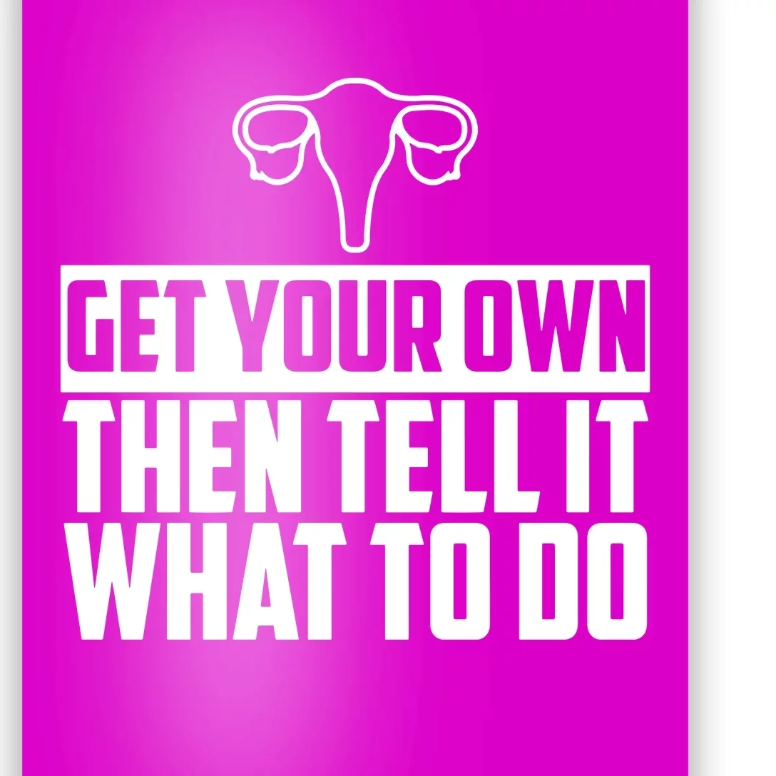 Get Your Own Then Tell It What To Do Uterus Pro Choice Poster