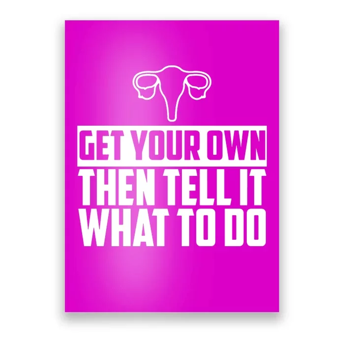 Get Your Own Then Tell It What To Do Uterus Pro Choice Poster