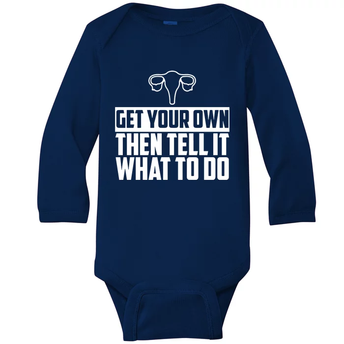 Get Your Own Then Tell It What To Do Uterus Pro Choice Baby Long Sleeve Bodysuit