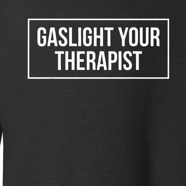 Gaslight Your Therapist Toddler Sweatshirt