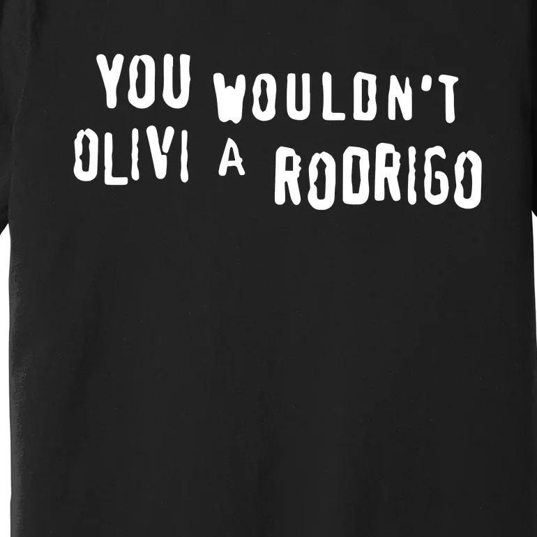 Good You Wouldnt Olivi A Rodrigo Premium T-Shirt