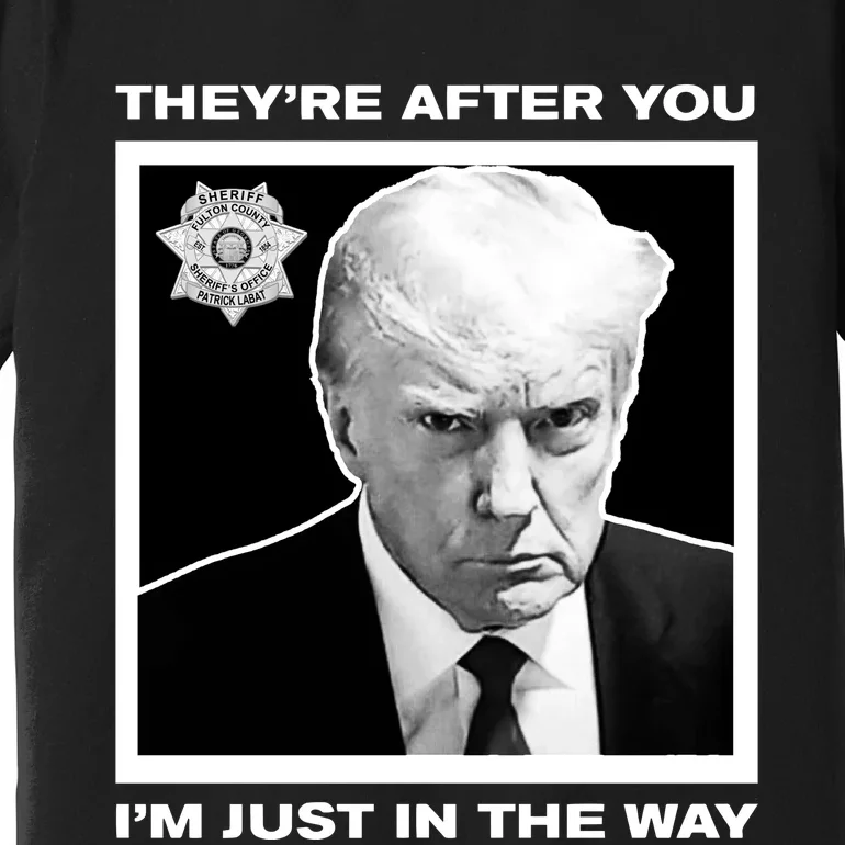 Howiecarrshow 2024 Trump Mugshot TheyRe After You IM Just In The Way Premium T-Shirt