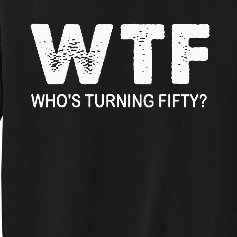 Happy 50th Party Wtf WhoS Turning Fifty Funny 50th Birthday Tall Sweatshirt