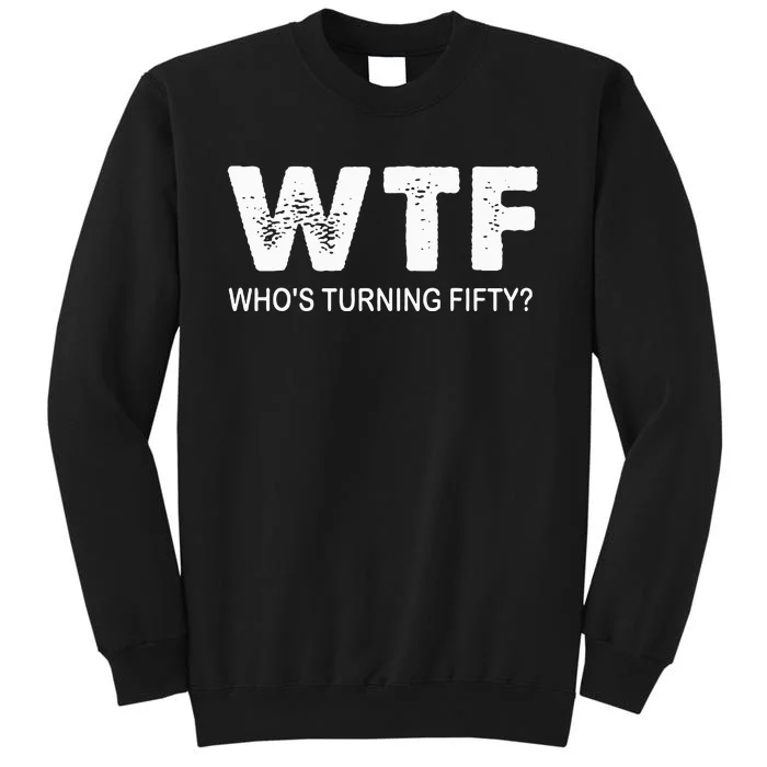 Happy 50th Party Wtf WhoS Turning Fifty Funny 50th Birthday Tall Sweatshirt