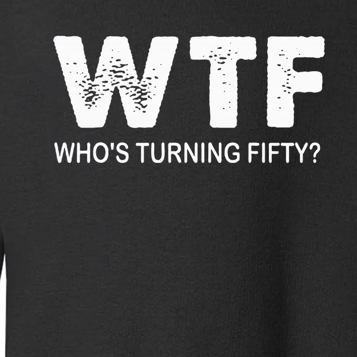 Happy 50th Party Wtf WhoS Turning Fifty Funny 50th Birthday Toddler Sweatshirt