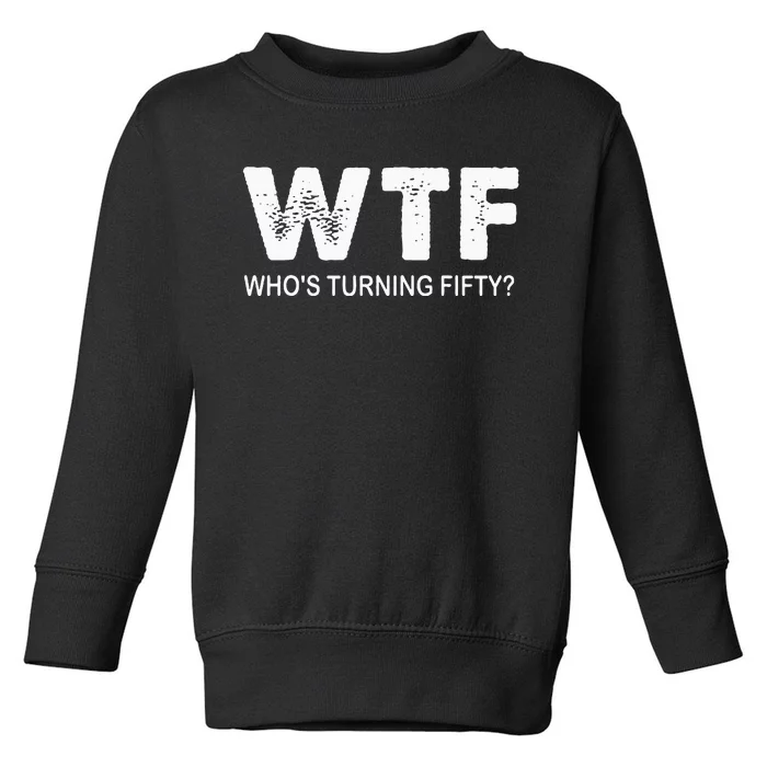 Happy 50th Party Wtf WhoS Turning Fifty Funny 50th Birthday Toddler Sweatshirt