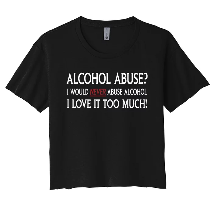 Hard Alcohol Abuse I Would Never Abuse Alcohol I Love It Too Much Women's Crop Top Tee