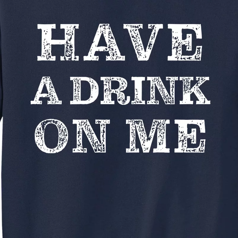 Have A Drink On Me Funny Drinking Shirt Tall Sweatshirt