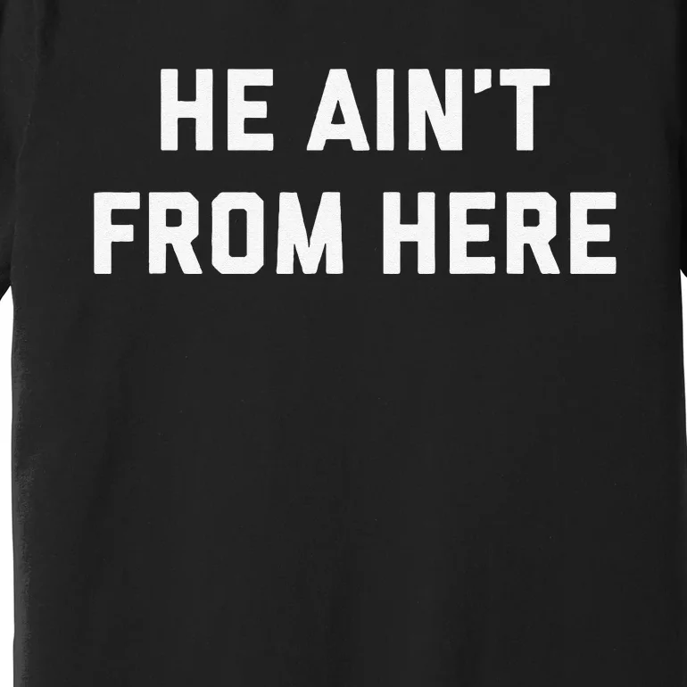 He AinT From Here Proud Represent Kentucky Gift Premium T-Shirt