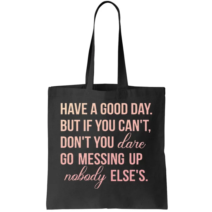 Have a Good Day But If You Cant Tote Bag