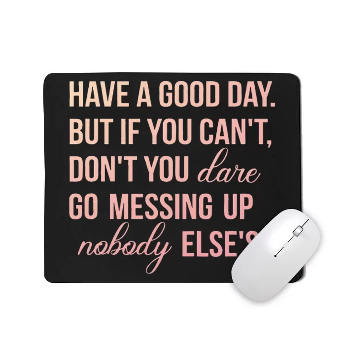 Have a Good Day But If You Cant Mousepad