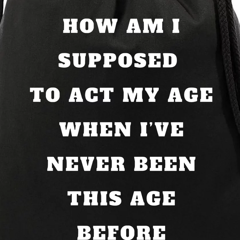 How Am I Supposed To Act My Age Never Been This Age Before Drawstring Bag