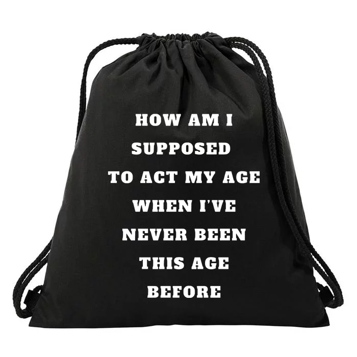 How Am I Supposed To Act My Age Never Been This Age Before Drawstring Bag